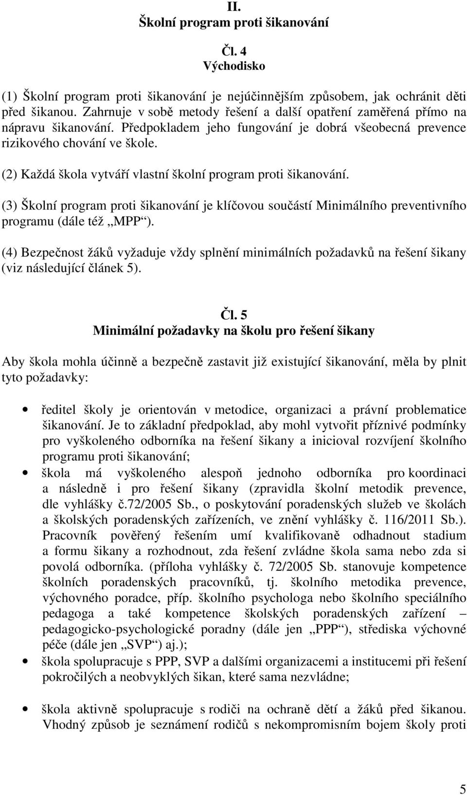 (2) Každá škola vytváří vlastní školní program proti šikanování. (3) Školní program proti šikanování je klíčovou součástí Minimálního preventivního programu (dále též MPP ).