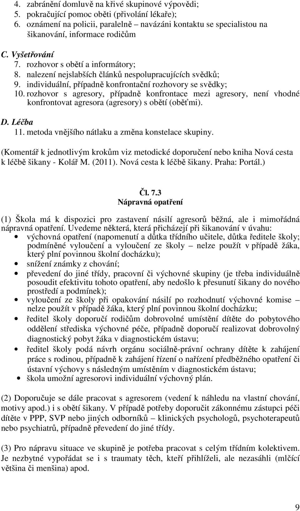 rozhovor s agresory, případně konfrontace mezi agresory, není vhodné konfrontovat agresora (agresory) s obětí (oběťmi). D. Léčba 11. metoda vnějšího nátlaku a změna konstelace skupiny.