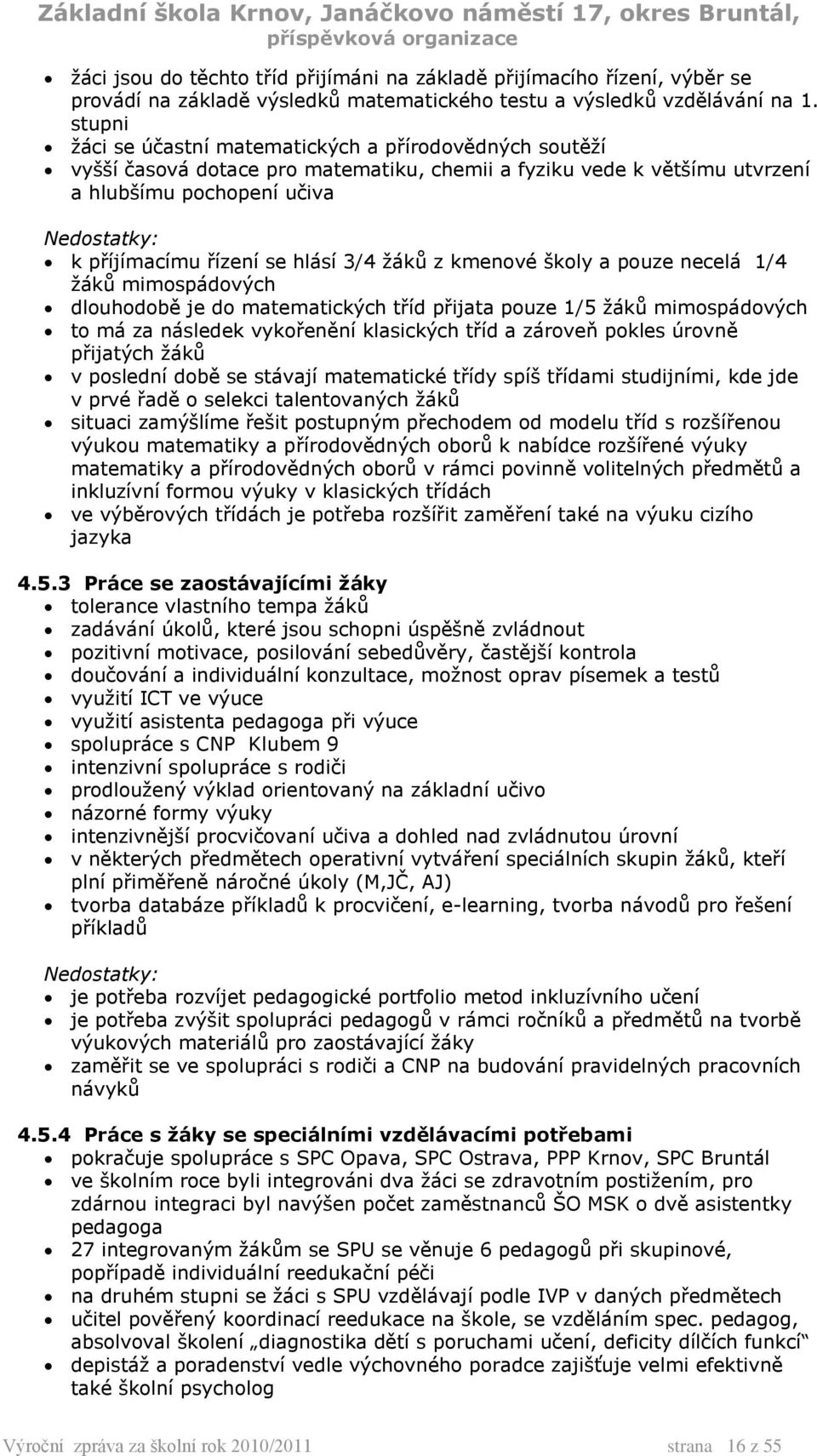 žáků z kmenové školy a pouze necelá 1/4 žáků mimospádových dlouhodobě je do matematických tříd přijata pouze 1/5 žáků mimospádových to má za následek vykořenění klasických tříd a zároveň pokles