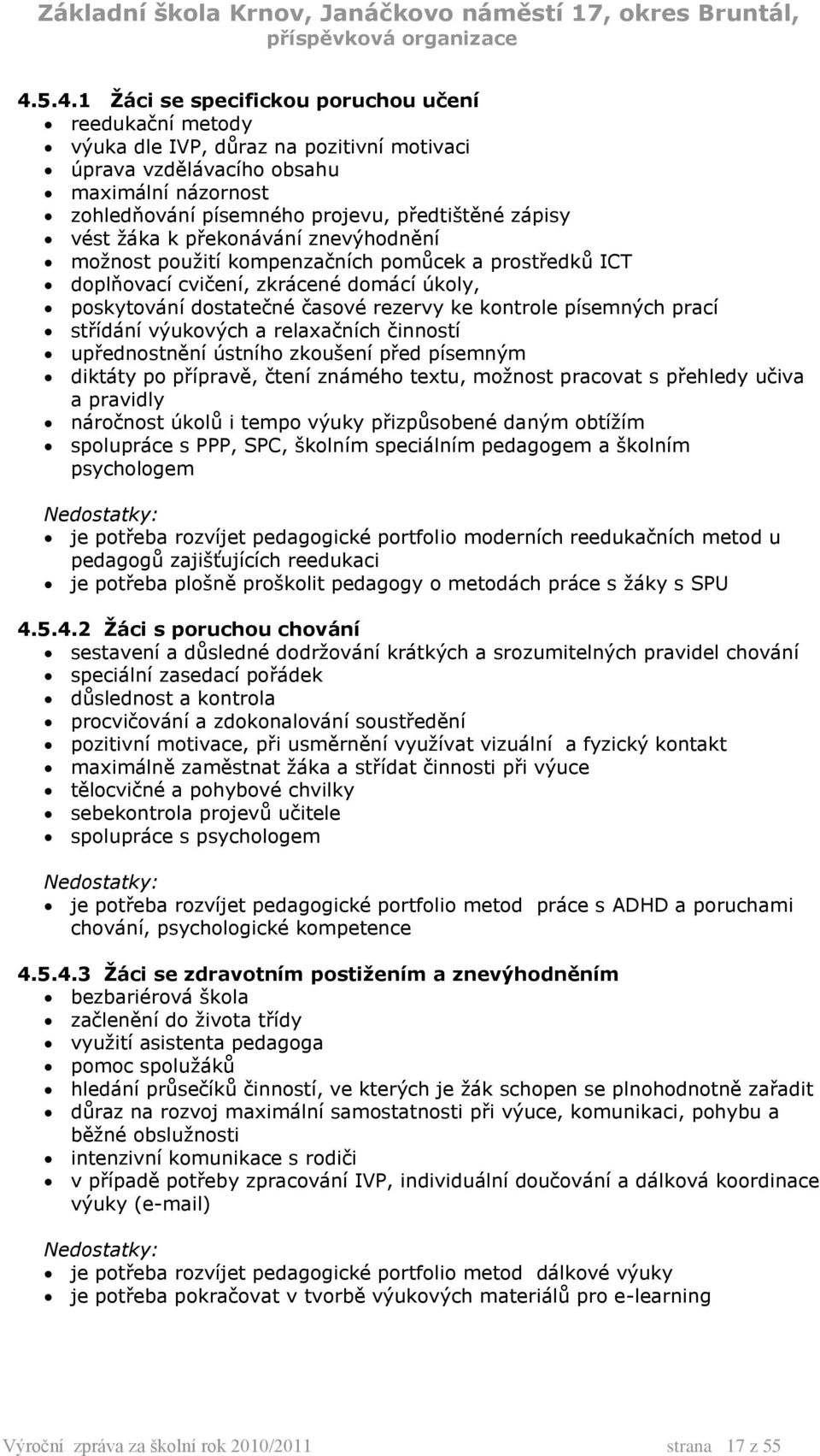 písemných prací střídání výukových a relaxačních činností upřednostnění ústního zkoušení před písemným diktáty po přípravě, čtení známého textu, možnost pracovat s přehledy učiva a pravidly náročnost