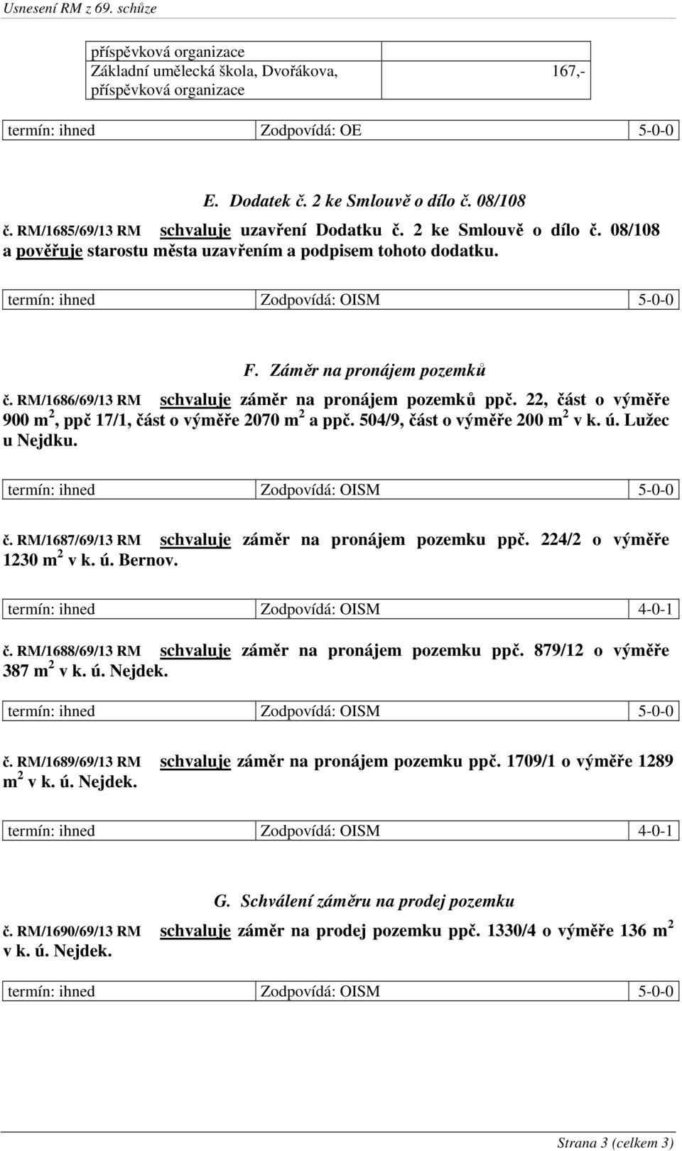 Lužec u Nejdku. č. RM/1687/69/13 RM schvaluje záměr na pronájem pozemku ppč. 224/2 o výměře 1230 m 2 v k. ú. Bernov. termín: ihned Zodpovídá: OISM 4-0-1 č.