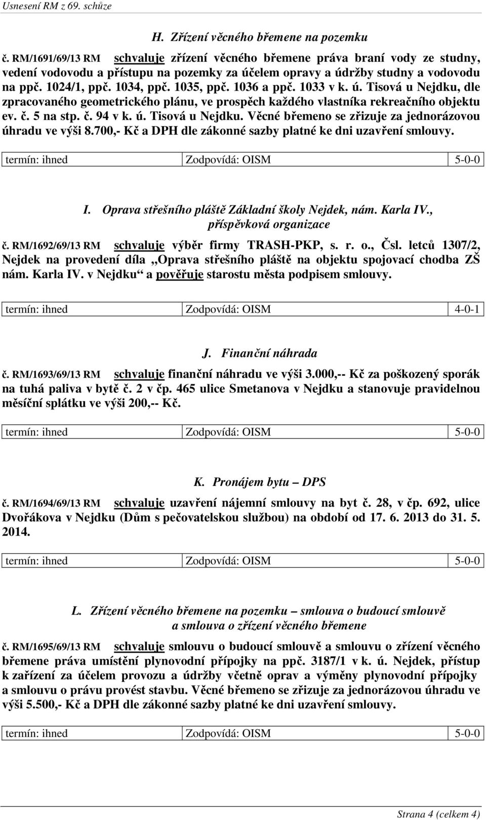 1035, ppč. 1036 a ppč. 1033 v k. ú. Tisová u Nejdku, dle zpracovaného geometrického plánu, ve prospěch každého vlastníka rekreačního objektu ev. č. 5 na stp. č. 94 v k. ú. Tisová u Nejdku. Věcné břemeno se zřizuje za jednorázovou úhradu ve výši 8.