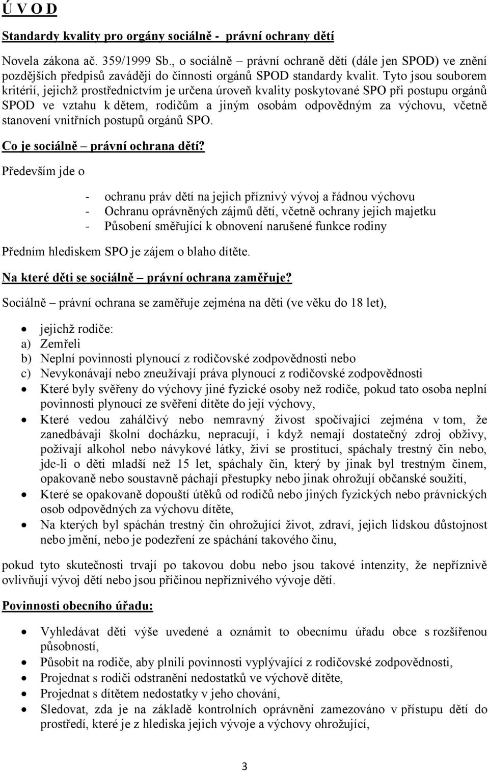 Tyto jsou souborem kritérií, jejichž prostřednictvím je určena úroveň kvality poskytované SPO při postupu orgánů SPOD ve vztahu k dětem, rodičům a jiným osobám odpovědným za výchovu, včetně stanovení