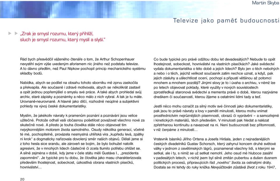 A to dávno předtím, než Paul Nipkow pochopil princip mechanického systému skladby bodů. Nabídka, abych se podílel na obsahu tohoto sborníku mě zprvu zaskočila a překvapila.