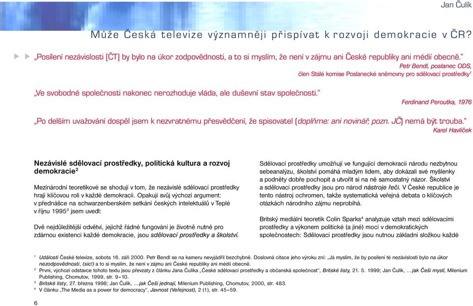 Petr Bendl, poslanec ODS, člen Stálé komise Poslanecké sněmovny pro sdělovací prostředky 1 Ve svobodné společnosti nakonec nerozhoduje vláda, ale duševní stav společnosti.