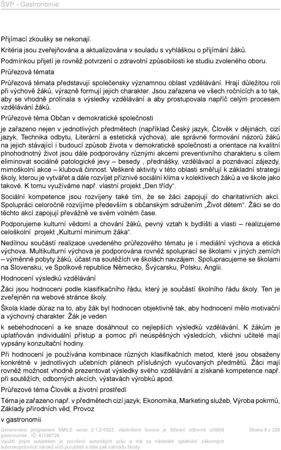 Hrají důležitou roli při výchově žáků, výrazně formují jejich charakter. Jsou zařazena ve všech ročnících a to tak, aby se vhodně prolínala s a aby prostupovala napříč celým procesem vzdělávání žáků.