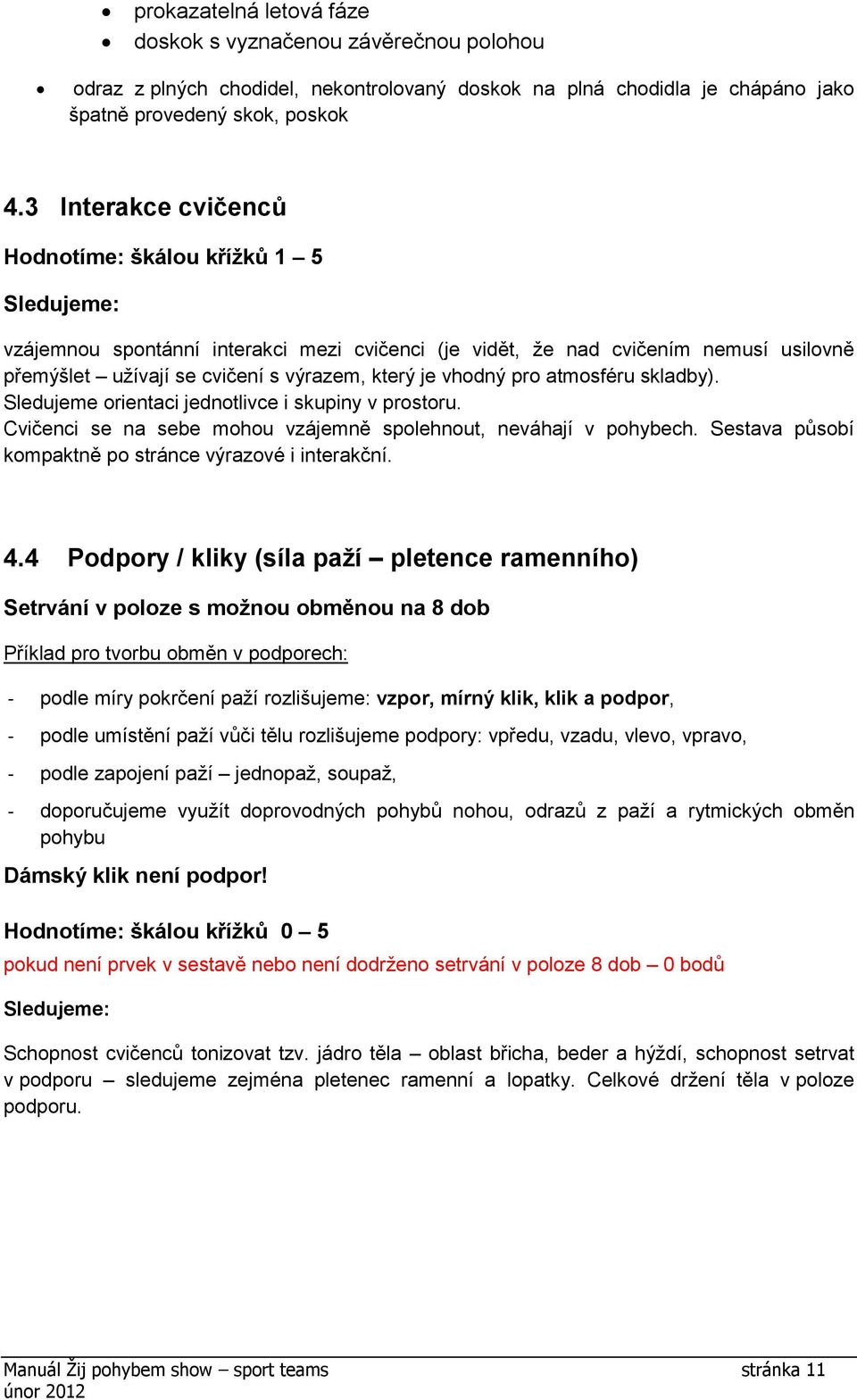 Sledujeme orientaci jednotlivce i skupiny v prostoru. Cvičenci se na sebe mohou vzájemně spolehnout, neváhají v pohybech. Sestava působí kompaktně po stránce výrazové i interakční. 4.