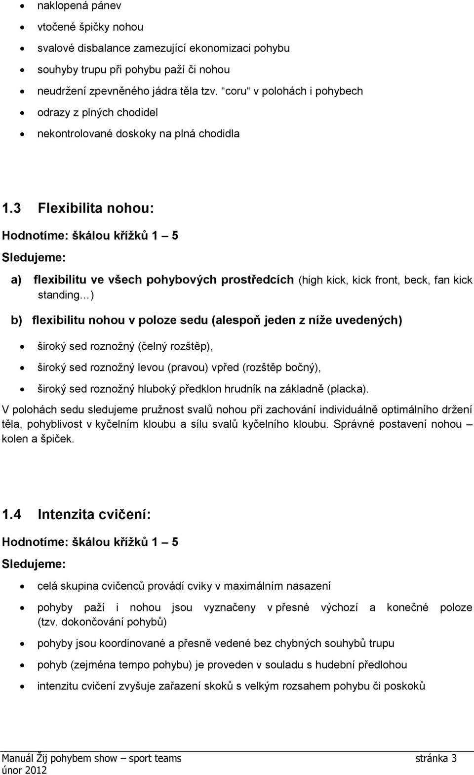 3 Flexibilita nohou: a) flexibilitu ve všech pohybových prostředcích (high kick, kick front, beck, fan kick standing ) b) flexibilitu nohou v poloze sedu (alespoň jeden z níže uvedených) široký sed