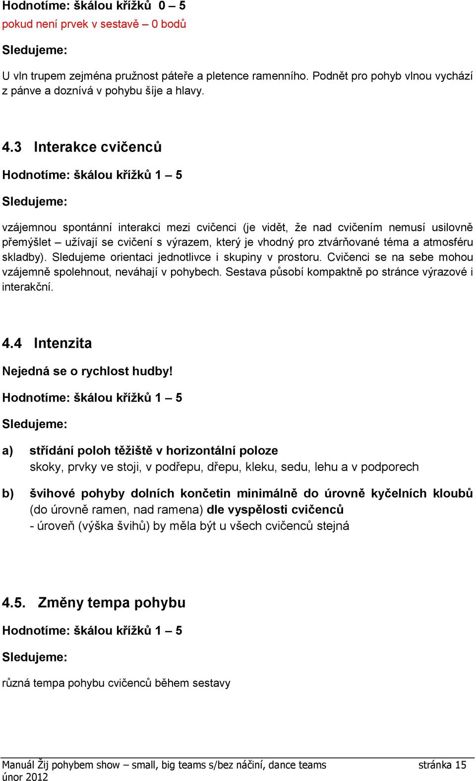 skladby). Sledujeme orientaci jednotlivce i skupiny v prostoru. Cvičenci se na sebe mohou vzájemně spolehnout, neváhají v pohybech. Sestava působí kompaktně po stránce výrazové i interakční. 4.