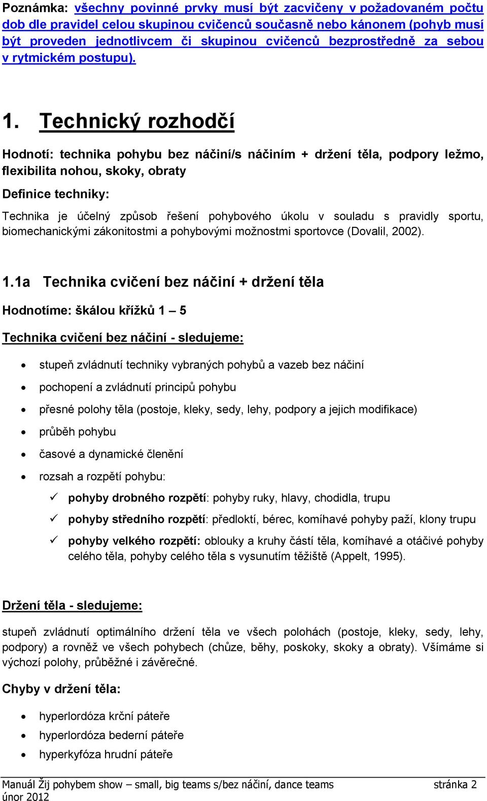 Technický rozhodčí Hodnotí: technika pohybu bez náčiní/s náčiním + držení těla, podpory ležmo, flexibilita nohou, skoky, obraty Definice techniky: Technika je účelný způsob řešení pohybového úkolu v