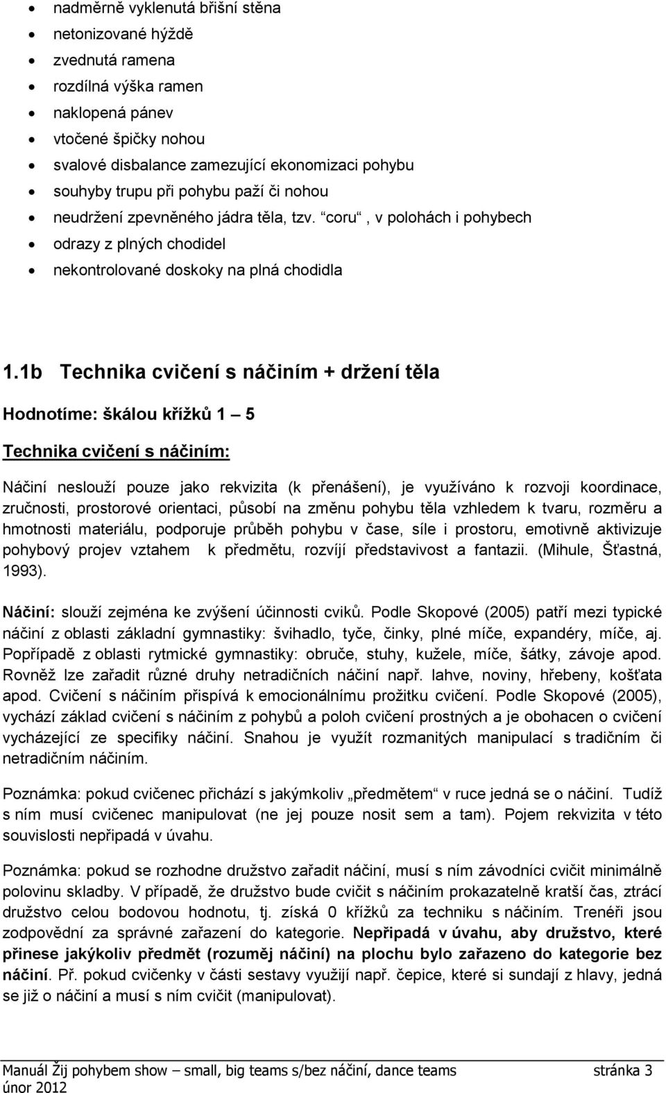 1b Technika cvičení s náčiním + držení těla Technika cvičení s náčiním: Náčiní neslouží pouze jako rekvizita (k přenášení), je využíváno k rozvoji koordinace, zručnosti, prostorové orientaci, působí