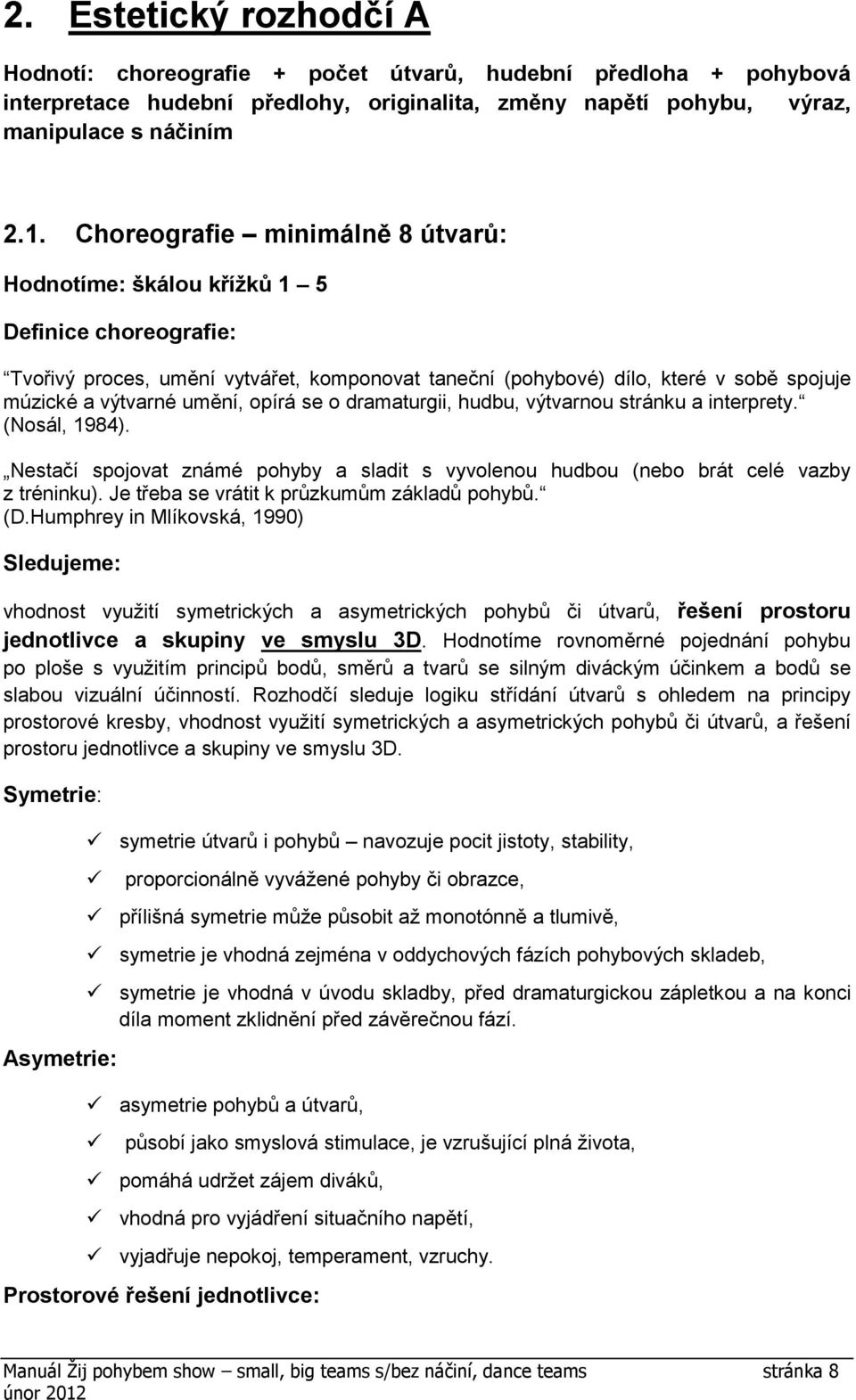 hudbu, výtvarnou stránku a interprety. (Nosál, 1984). Nestačí spojovat známé pohyby a sladit s vyvolenou hudbou (nebo brát celé vazby z tréninku). Je třeba se vrátit k průzkumům základů pohybů. (D.