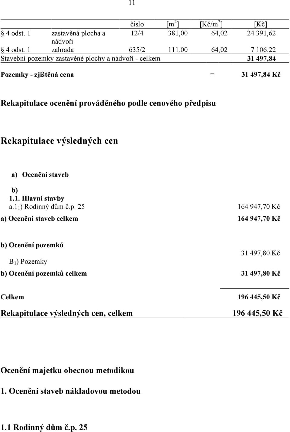 podle cenového předpisu Rekapitulace výsledných cen a) Ocenění staveb b) 1.1. Hlavní stavby a.1 1 ) Rodinný dům č.p. 25 164 947,70 Kč a) Ocenění staveb celkem 164 947,70 Kč