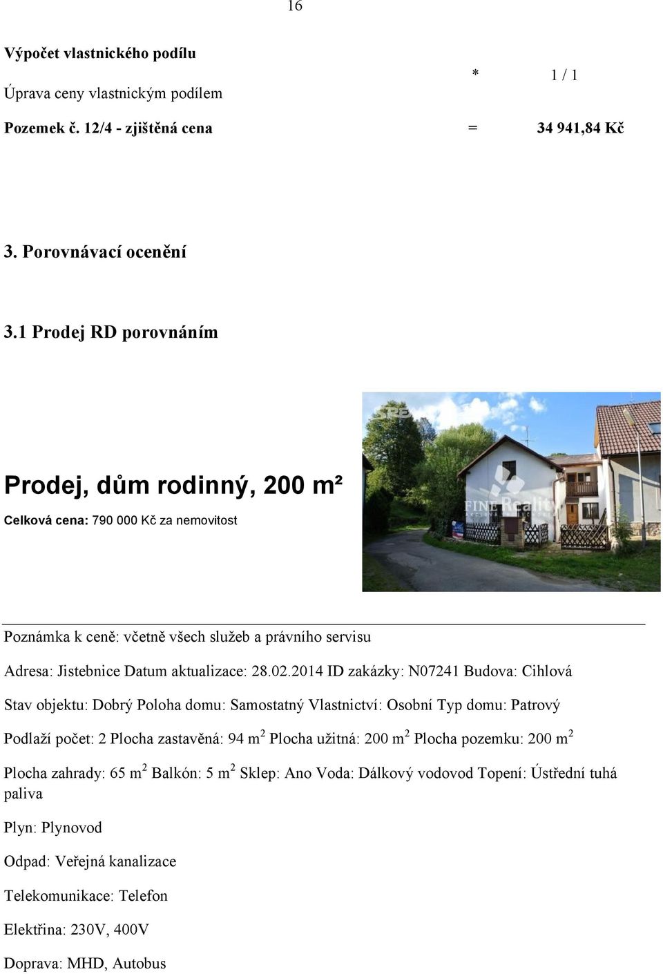 02.2014 ID zakázky: N07241 Budova: Cihlová Stav objektu: Dobrý Poloha domu: Samostatný Vlastnictví: Osobní Typ domu: Patrový Podlaží počet: 2 Plocha zastavěná: 94 m 2 Plocha užitná: 200 m