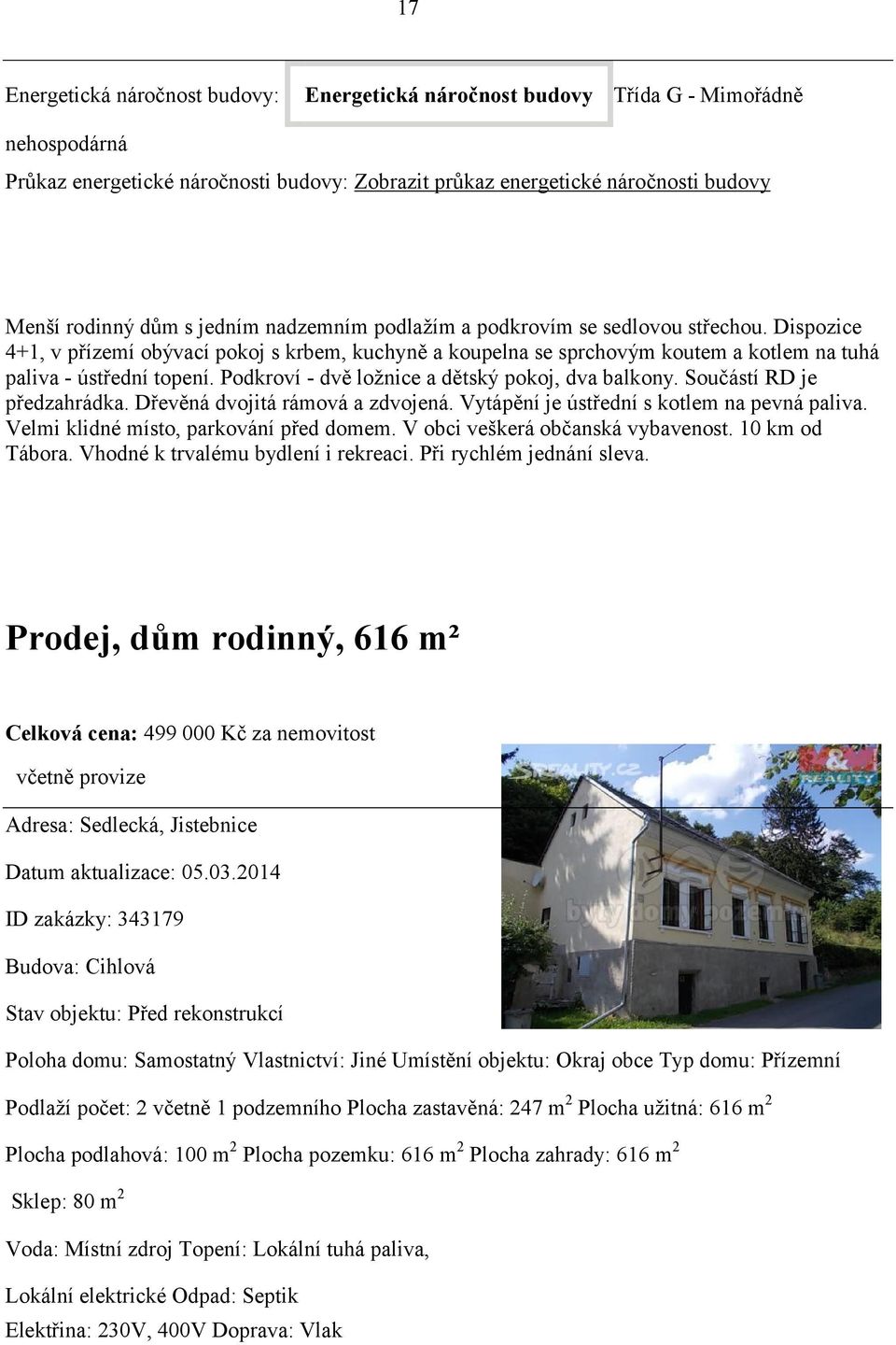 Podkroví - dvě ložnice a dětský pokoj, dva balkony. Součástí RD je předzahrádka. Dřevěná dvojitá rámová a zdvojená. Vytápění je ústřední s kotlem na pevná paliva.