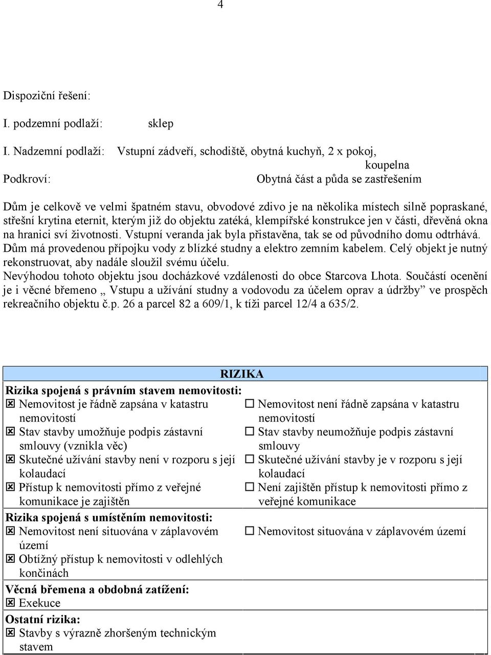 místech silně popraskané, střešní krytina eternit, kterým již do objektu zatéká, klempířské konstrukce jen v části, dřevěná okna na hranici sví životnosti.