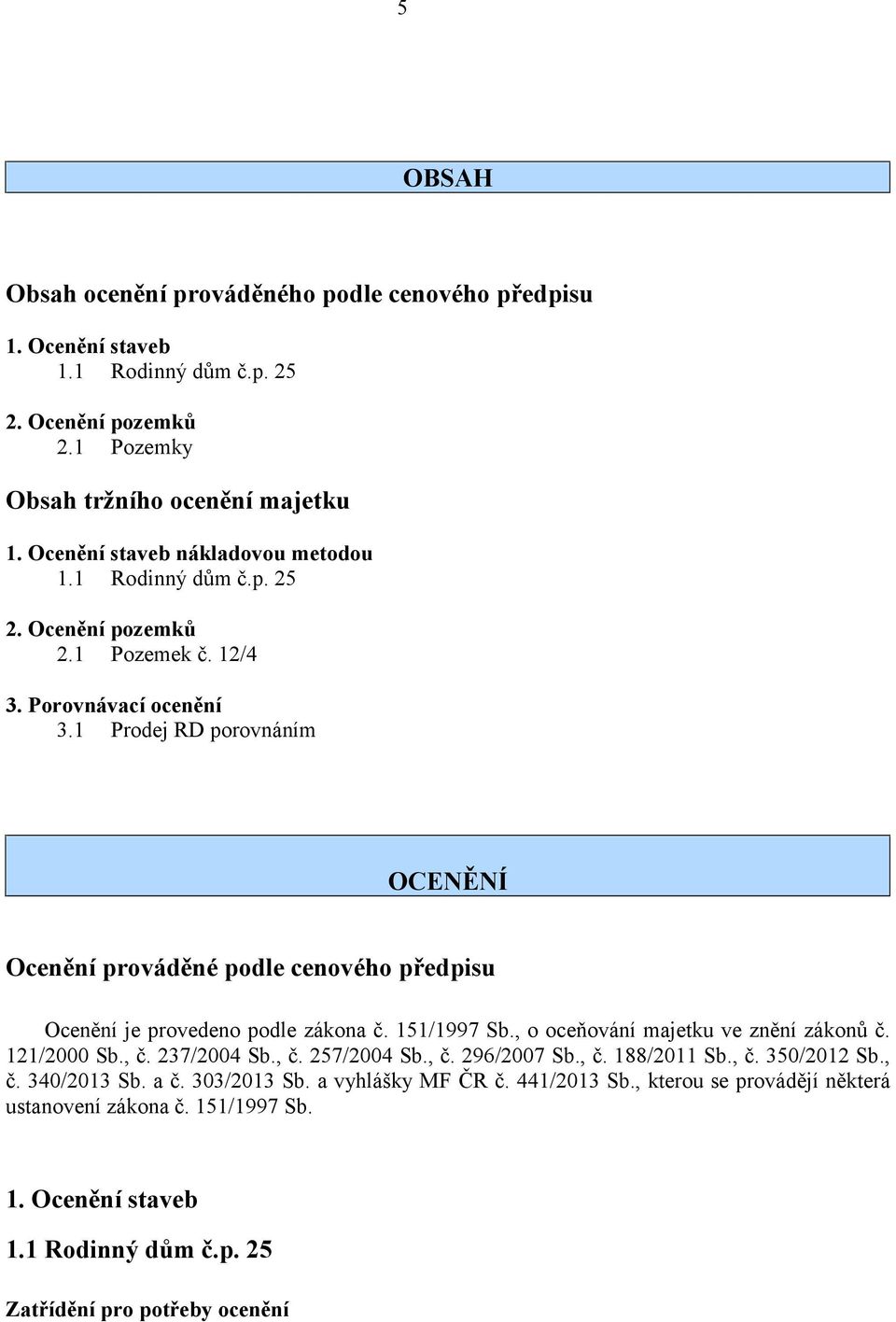 1 Prodej RD porovnáním OCENĚNÍ Ocenění prováděné podle cenového předpisu Ocenění je provedeno podle zákona č. 151/1997 Sb., o oceňování majetku ve znění zákonů č. 121/2000 Sb., č.