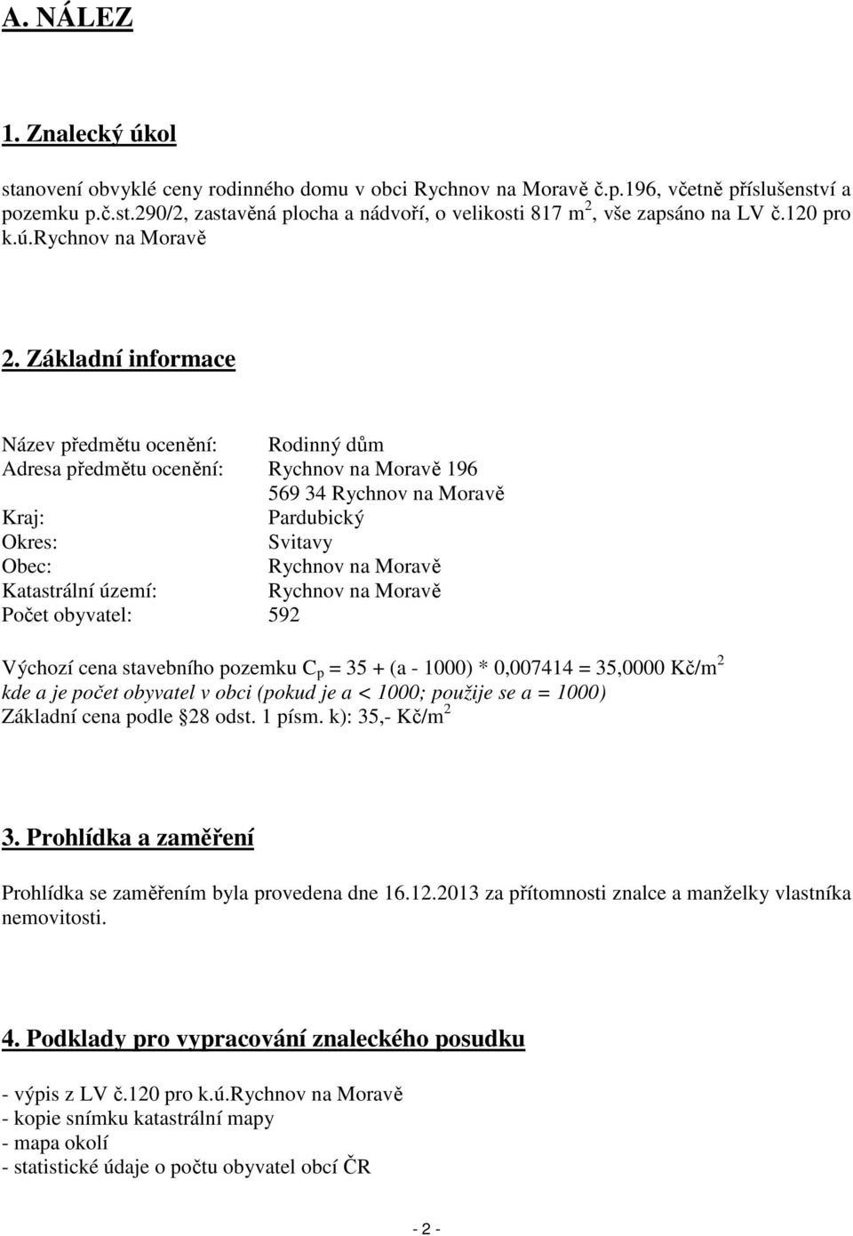 Základní informace Název předmětu ocenění: Rodinný dům Adresa předmětu ocenění: Rychnov na Moravě 196 569 34 Rychnov na Moravě Kraj: Pardubický Okres: Svitavy Obec: Rychnov na Moravě Katastrální