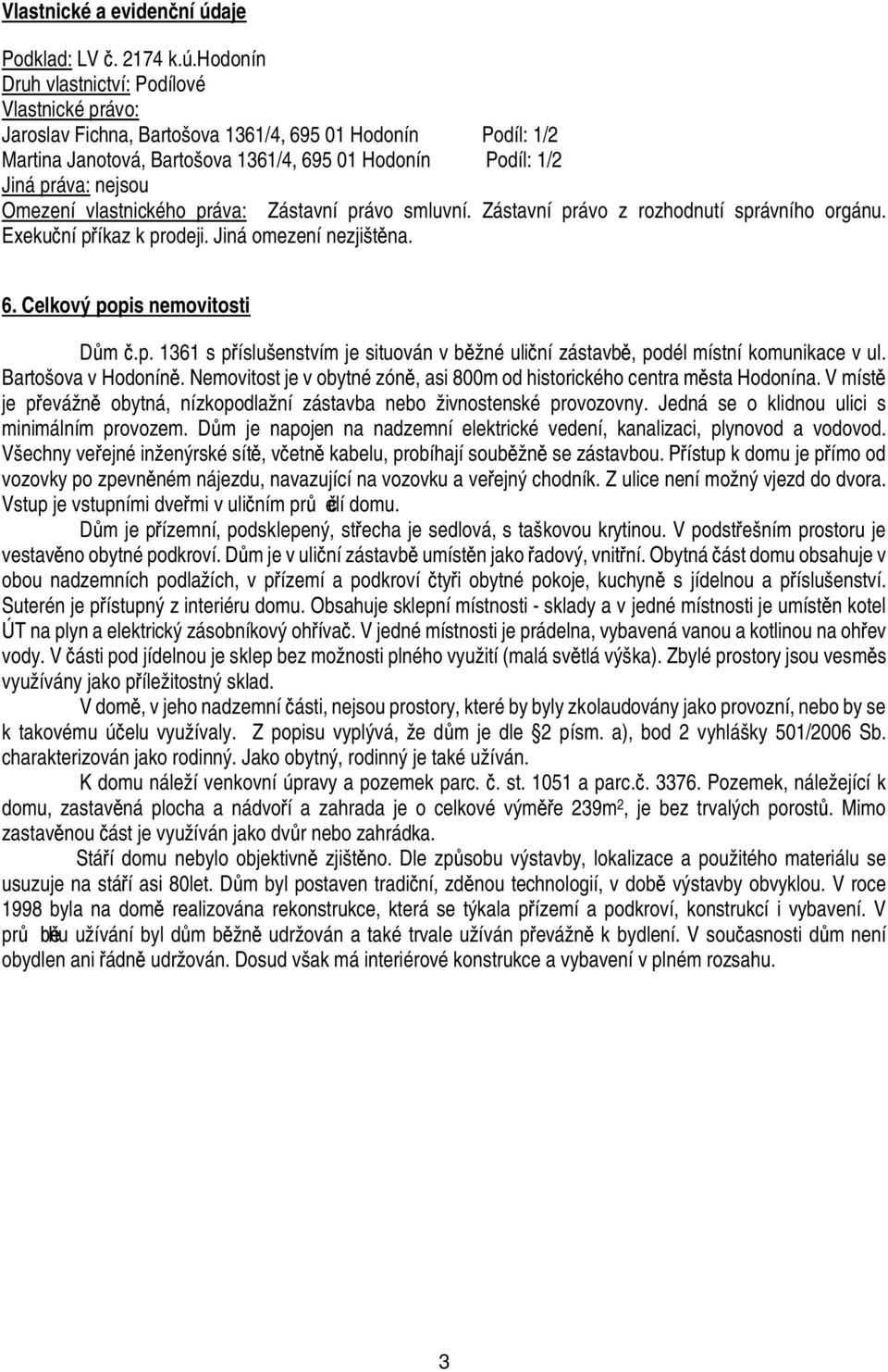 hodonín Druh vlastnictví: Podílové Vlastnické právo: Jaroslav Fichna, Bartošova 1361/4, 695 1 Hodonín Podíl: 1/2 Martina Janotová, Bartošova 1361/4, 695 1 Hodonín Podíl: 1/2 Jiná práva: nejsou