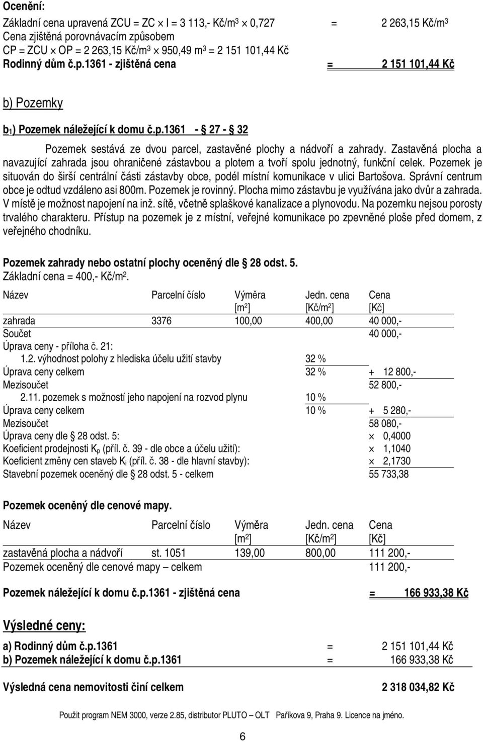 Pozemek je situován do širší centrální ásti zástavby obce, podél místní komunikace v ulici Bartošova. Správní centrum obce je odtud vzdáleno asi 8m. Pozemek je rovinný.