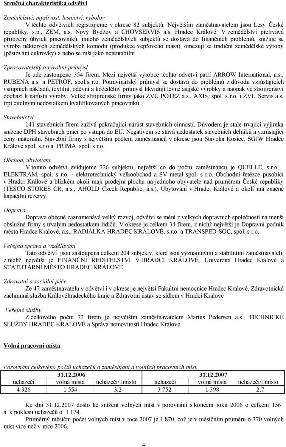 V zemědělství přetrvává přirozený úbytek pracovníků, mnoho zemědělských subjektů se dostává do finančních problémů, snižuje se výroba některých zemědělských komodit (produkce vepřového masa), omezují