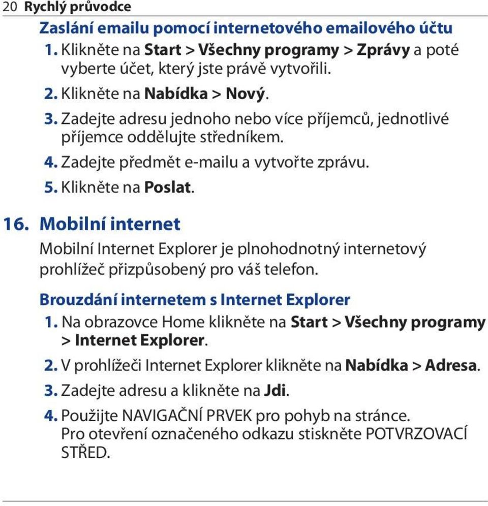 Mobilní internet Mobilní Internet Explorer je plnohodnotný internetový prohlížeč přizpůsobený pro váš telefon. Brouzdání internetem s Internet Explorer 1.