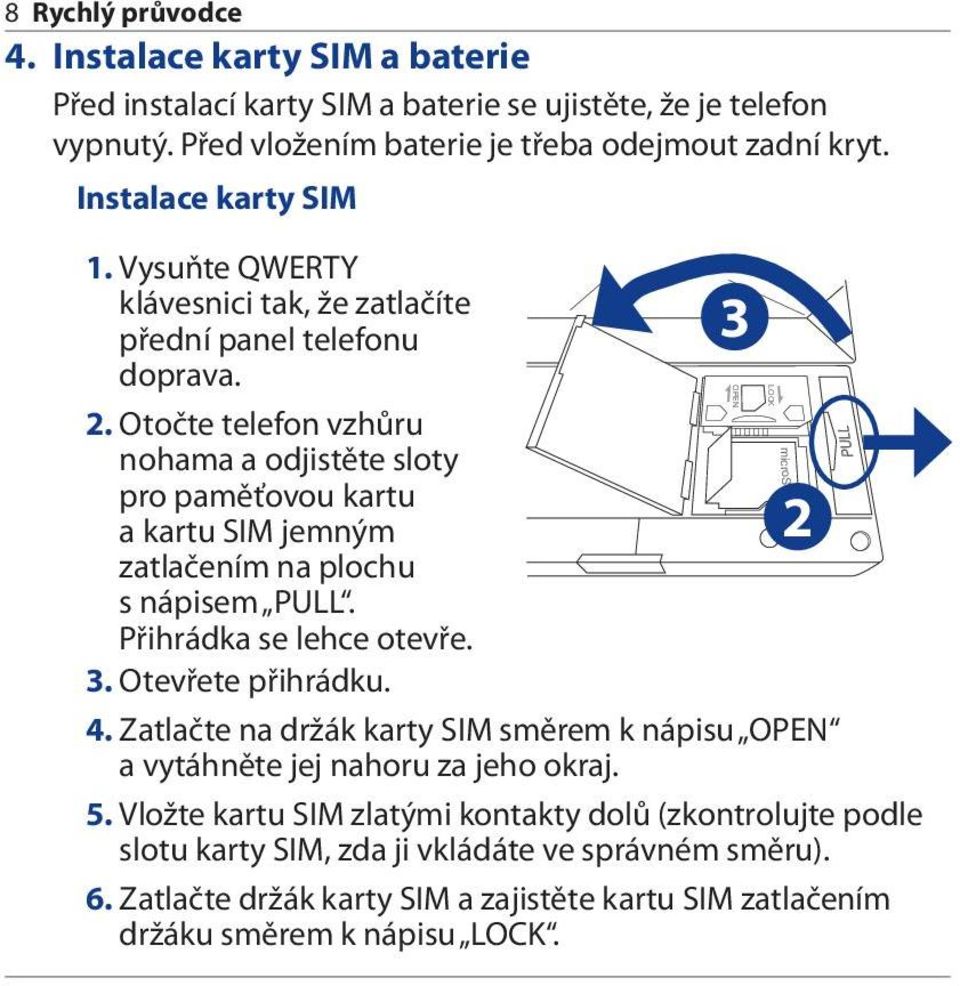 Otočte telefon vzhůru nohama a odjistěte sloty pro paměťovou kartu a kartu SIM jemným zatlačením na plochu s nápisem PULL. Přihrádka se lehce otevře. 3. Otevřete přihrádku. 4.