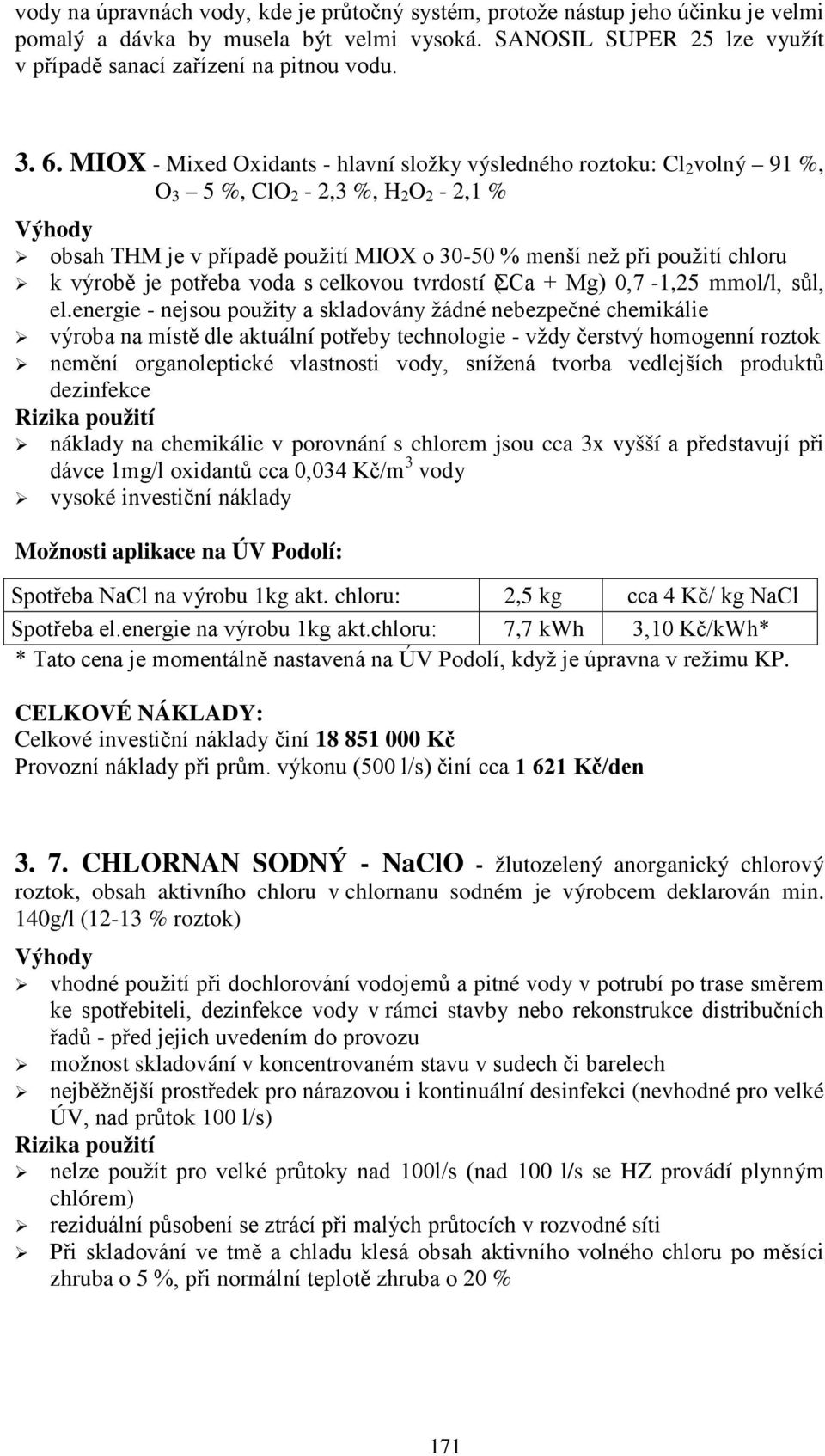 je potřeba voda s celkovou tvrdostí (ΣCa + Mg) 0,7-1,25 mmol/l, sůl, el.