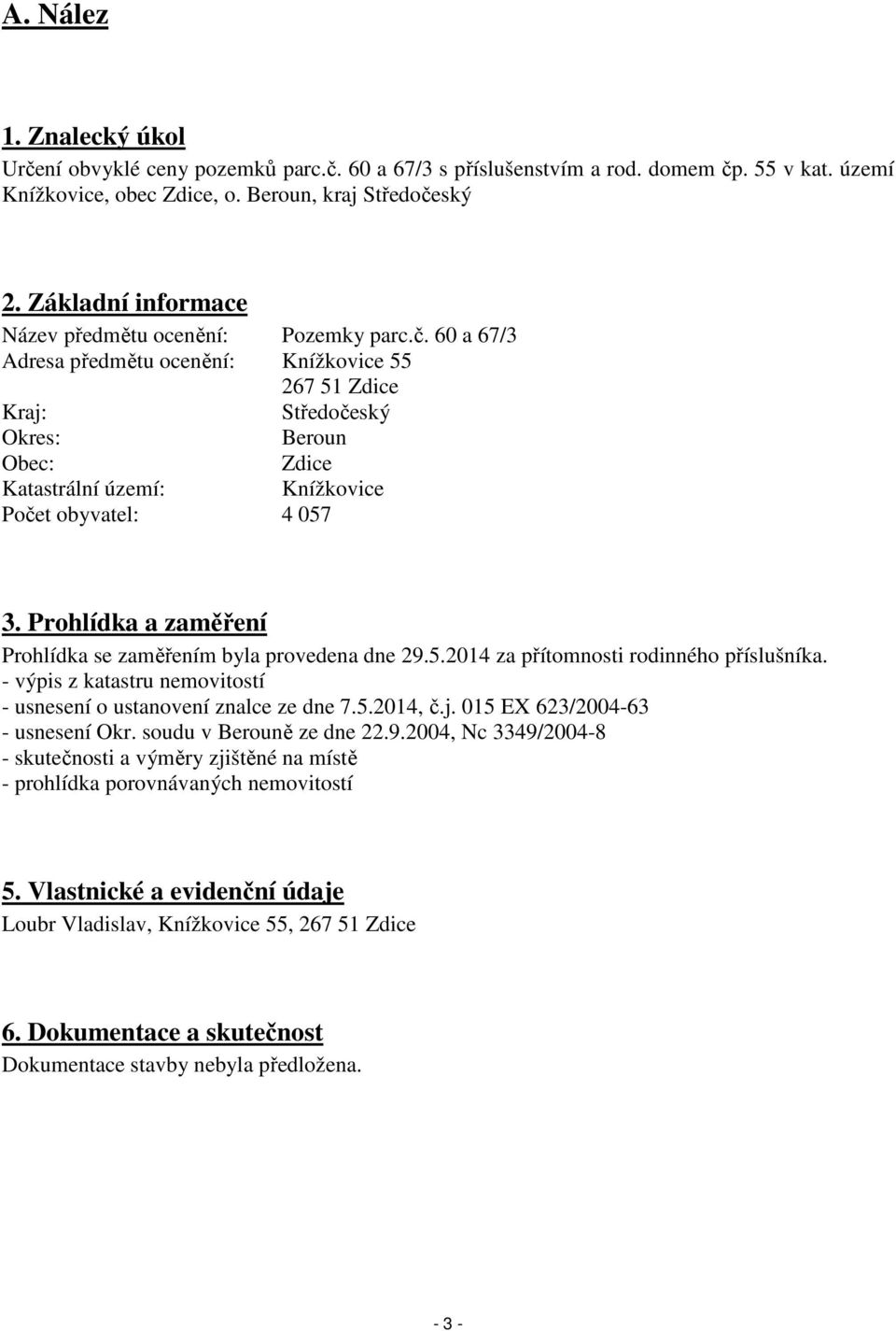 60 a 67/3 Adresa předmětu ocenění: Knížkovice 55 267 51 Zdice Kraj: Středočeský Okres: Beroun Obec: Zdice Katastrální území: Knížkovice Počet obyvatel: 4 057 3.