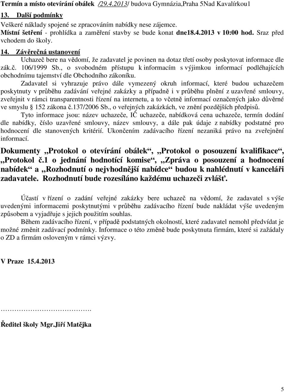 Závěrečná ustanovení Uchazeč bere na vědomí, že zadavatel je povinen na dotaz třetí osoby poskytovat informace dle zák.č. 106/1999 Sb.