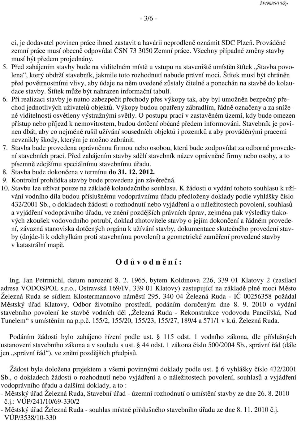 Před zahájením stavby bude na viditelném místě u vstupu na staveniště umístěn štítek Stavba povolena, který obdrží stavebník, jakmile toto rozhodnutí nabude právní moci.