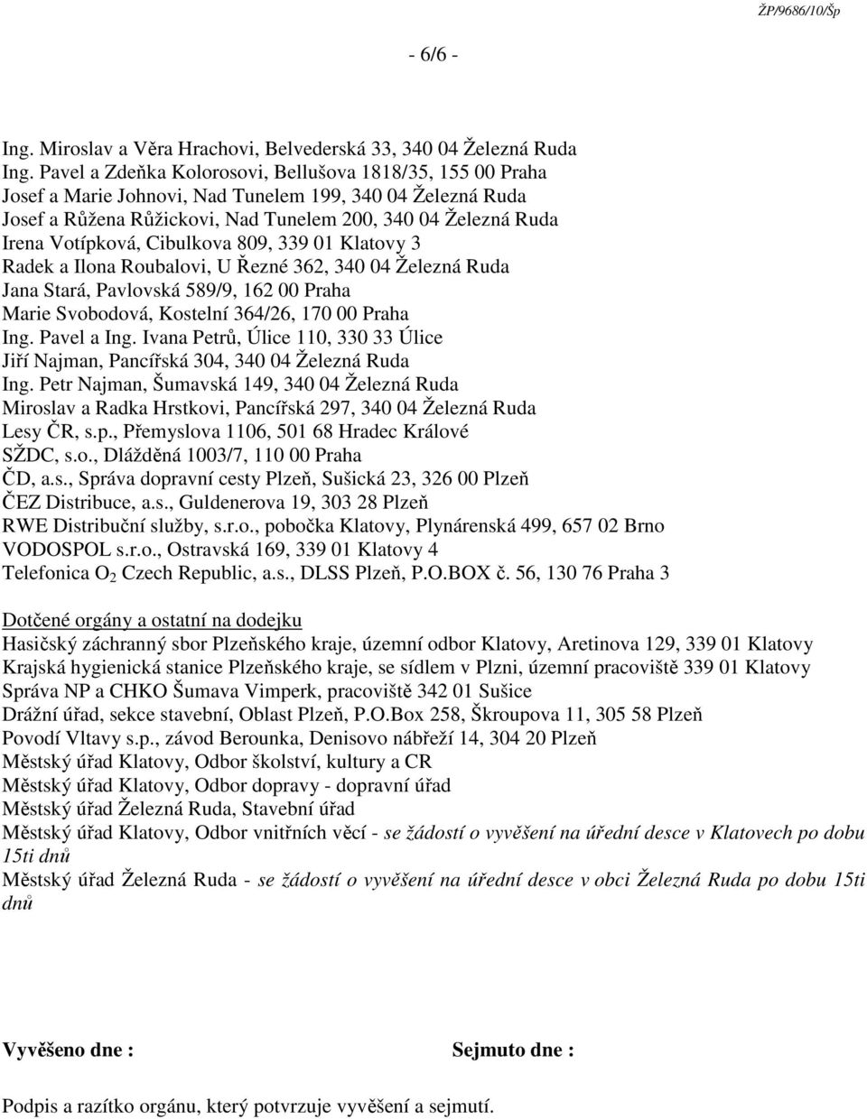 Cibulkova 809, 339 01 Klatovy 3 Radek a Ilona Roubalovi, U Řezné 362, 340 04 Železná Ruda Jana Stará, Pavlovská 589/9, 162 00 Praha Marie Svobodová, Kostelní 364/26, 170 00 Praha Ing. Pavel a Ing.