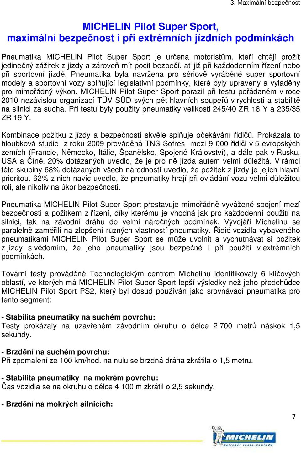 Pneumatika byla navržena pro sériově vyráběné super sportovní modely a sportovní vozy splňující legislativní podmínky, které byly upraveny a vyladěny pro mimořádný výkon.