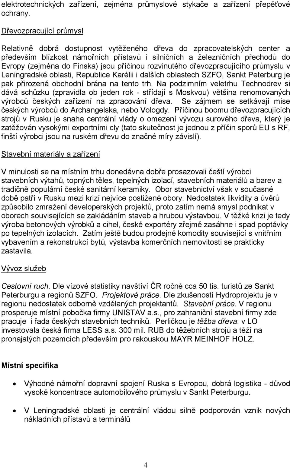 Finska) jsou příčinou rozvinutého dřevozpracujícího průmyslu v Leningradské oblasti, Republice Karélii i dalších oblastech SZFO, Sankt Peterburg je pak přirozená obchodní brána na tento trh.