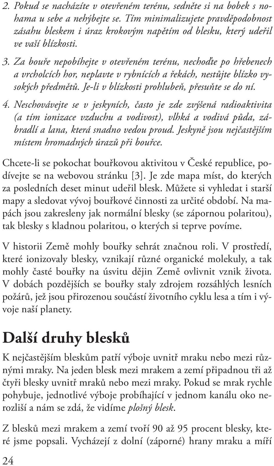 Za bouře nepobíhejte v otevřeném terénu, nechoďte po hřebenech a vrcholcích hor, neplavte v rybnících a řekách, nestůjte blízko vysokých předmětů. Je-li v blízkosti prohlubeň, přesuňte se do ní. 4.