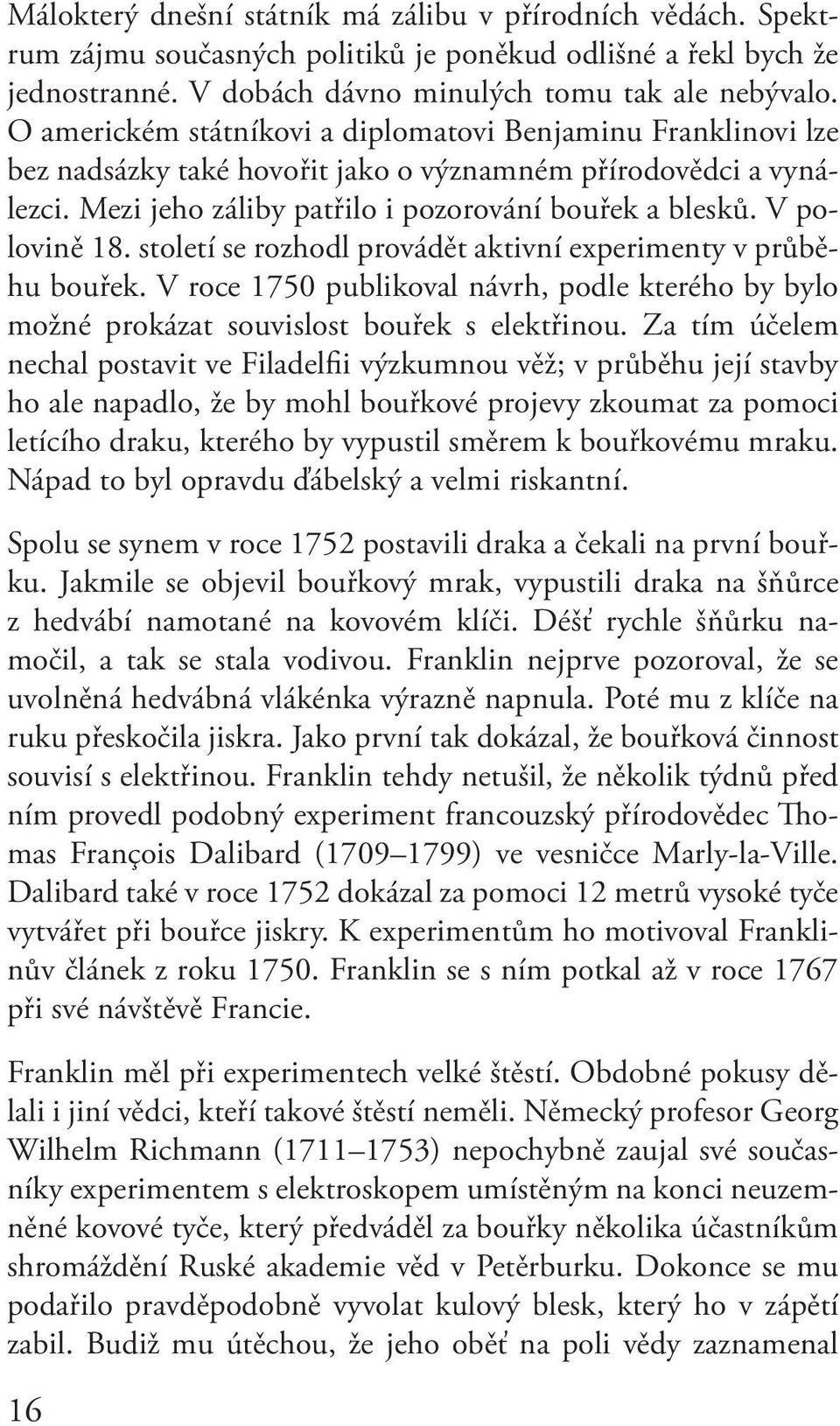 V polovině 18. století se rozhodl provádět aktivní experimenty v průběhu bouřek. V roce 1750 publikoval návrh, podle kterého by bylo možné prokázat souvislost bou řek s elektřinou.