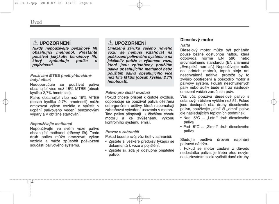 Palivo obsahující více než 15% MTBE (obsah kyslíku 2,7% hmotnosti) může omezovat výkon vozidla a vyústit v ucpání palivového vedení benzínovými výpary a v obtížné startování.