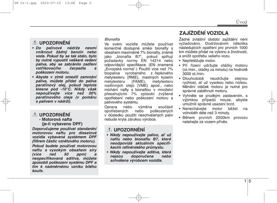 Abyste v zimě omezili zamrzání paliva, můžete přidat do paliva parafínový olej, pokud teplota klesne pod -10 C. Nikdy však nepoužívejte více než 20% parafínového oleje (v poměru s palivem v nádrži).