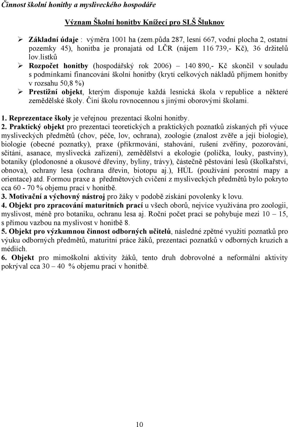 lístků Rozpočet honitby (hospodářský rok 2006) 140 890,- Kč skončil v souladu s podmínkami financování školní honitby (krytí celkových nákladů příjmem honitby v rozsahu 50,8 %) Prestižní objekt,