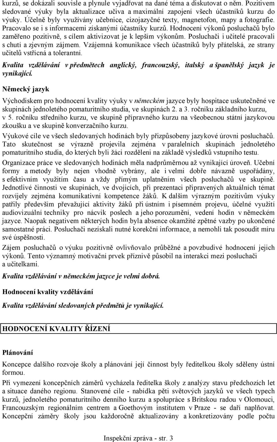 Hodnocení výkonů posluchačů bylo zaměřeno pozitivně, s cílem aktivizovat je k lepším výkonům. Posluchači i učitelé pracovali s chutí a zjevným zájmem.