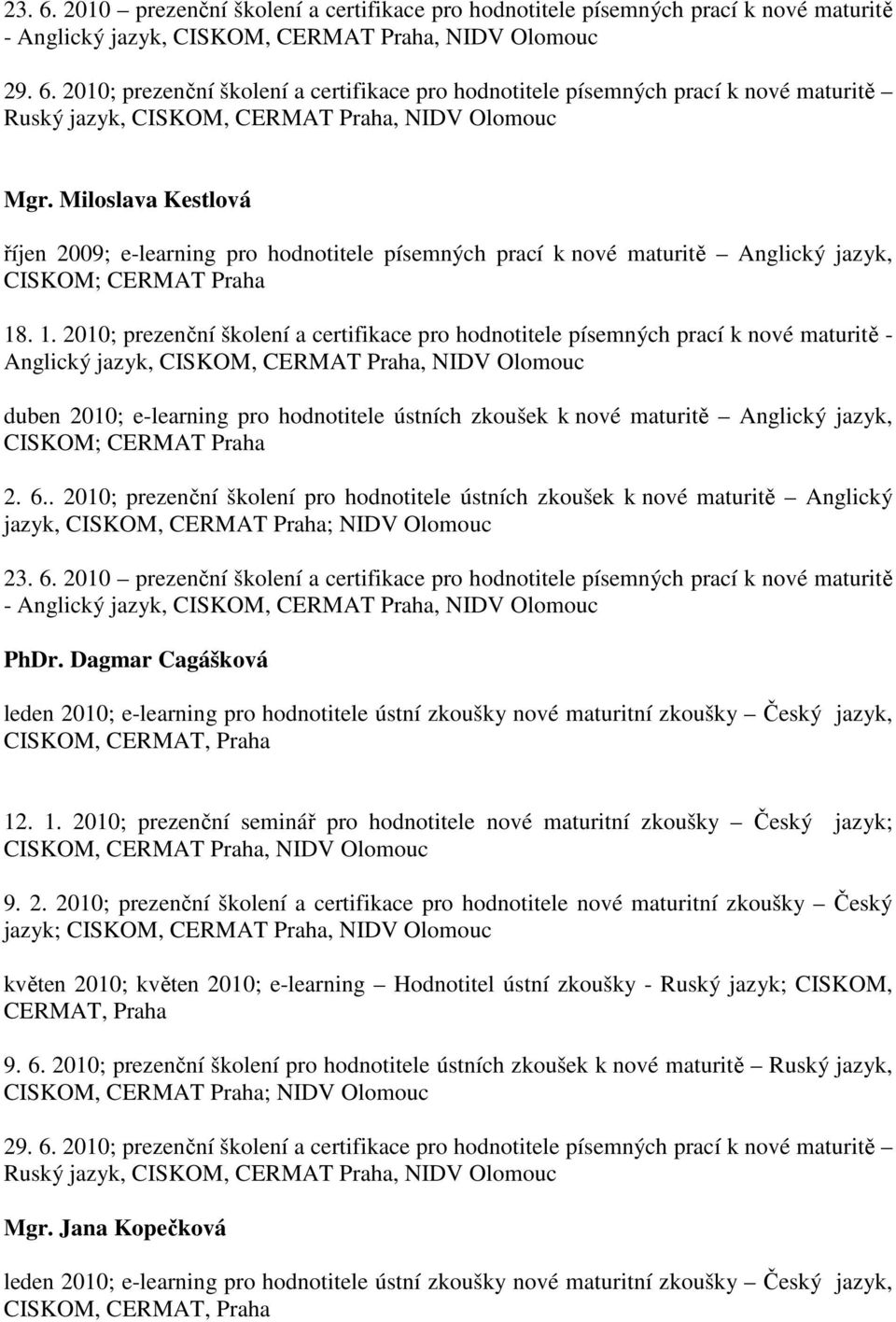 . 1. 2010; prezenční školení a certifikace pro hodnotitele písemných prací k nové maturitě - Anglický jazyk, CISKOM, CERMAT Praha, NIDV Olomouc duben 2010; e-learning pro hodnotitele ústních zkoušek