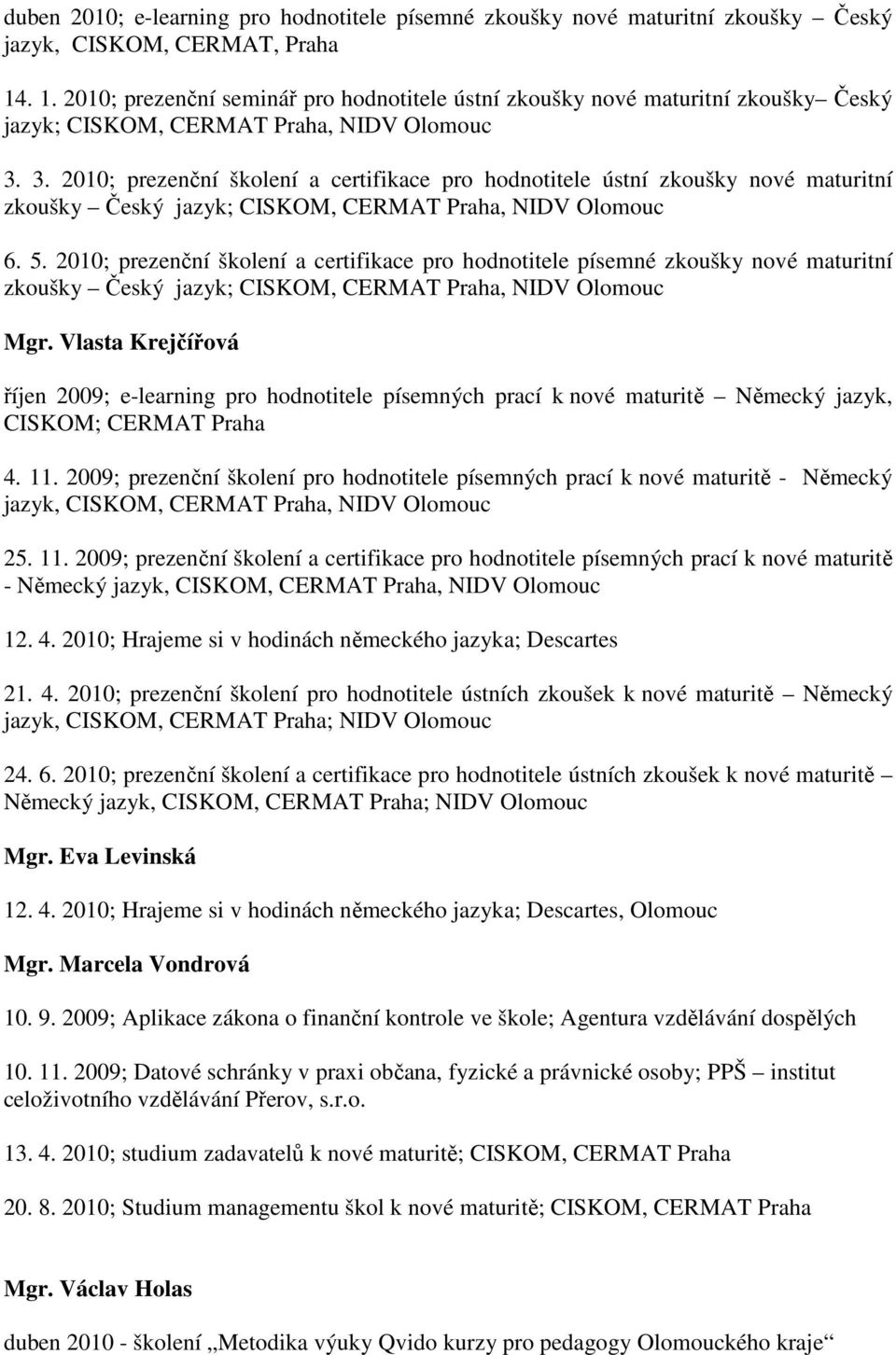 3. 2010; prezenční školení a certifikace pro hodnotitele ústní zkoušky nové maturitní zkoušky Český jazyk; CISKOM, CERMAT Praha, NIDV Olomouc 6. 5.