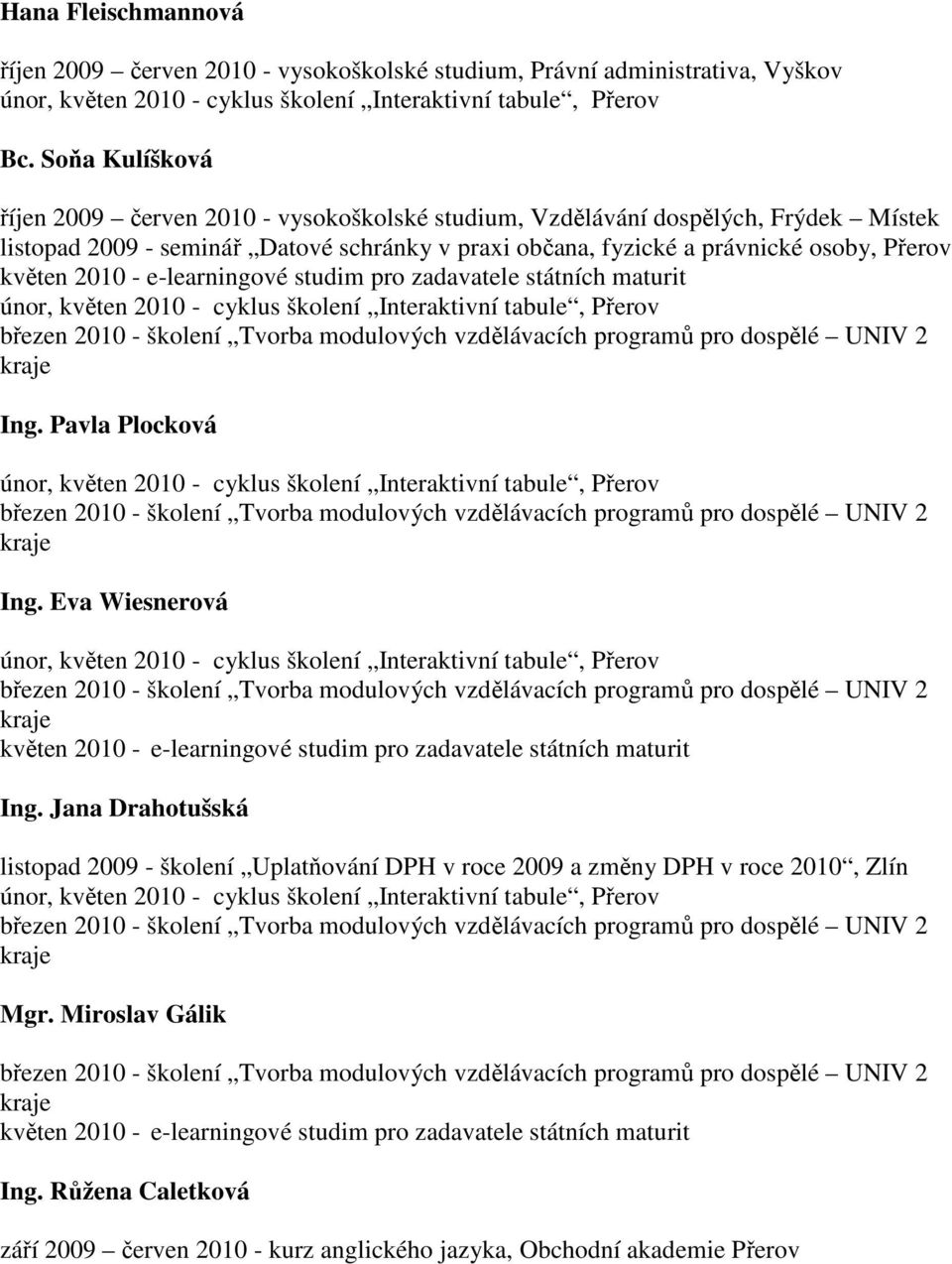 2010 - e-learningové studim pro zadavatele státních maturit únor, květen 2010 - cyklus školení Interaktivní tabule, Přerov březen 2010 - školení Tvorba modulových vzdělávacích programů pro dospělé