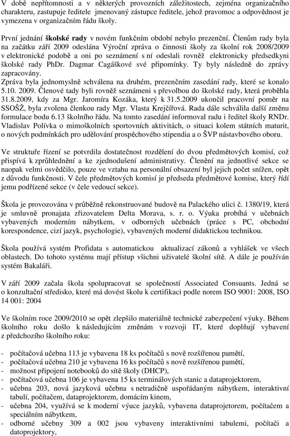 Členům rady byla na začátku září 2009 odeslána Výroční zpráva o činnosti školy za školní rok 2008/2009 v elektronické podobě a oni po seznámení s ní odeslali rovněž elektronicky předsedkyni školské