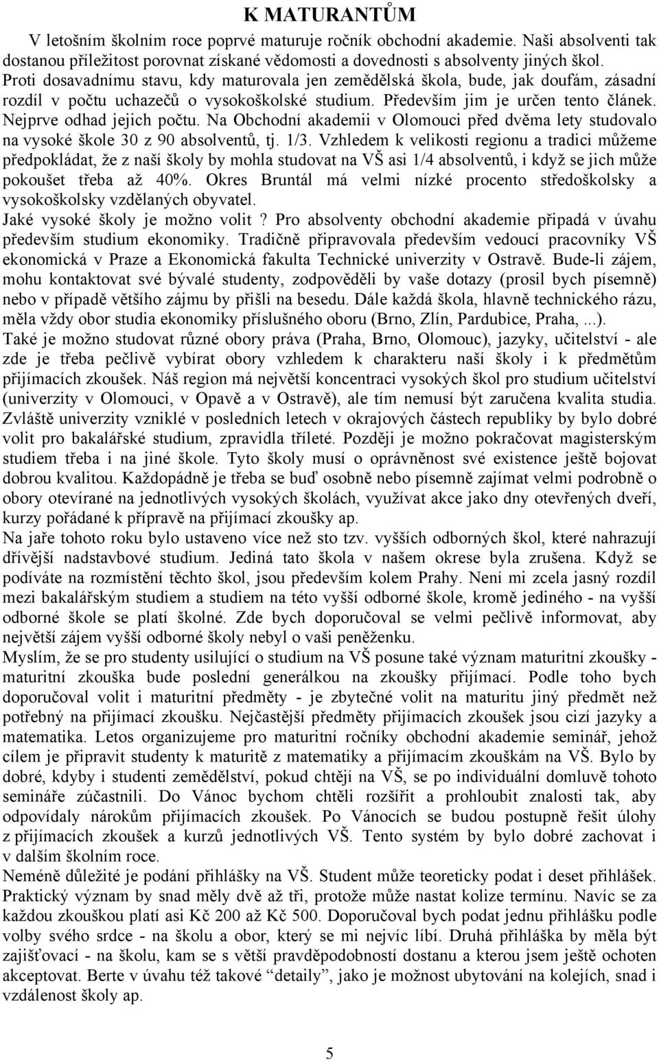 Nejprve odhad jejich počtu. Na Obchodní akademii v Olomouci před dvěma lety studovalo na vysoké škole 30 z 90 absolventů, tj. 1/3.