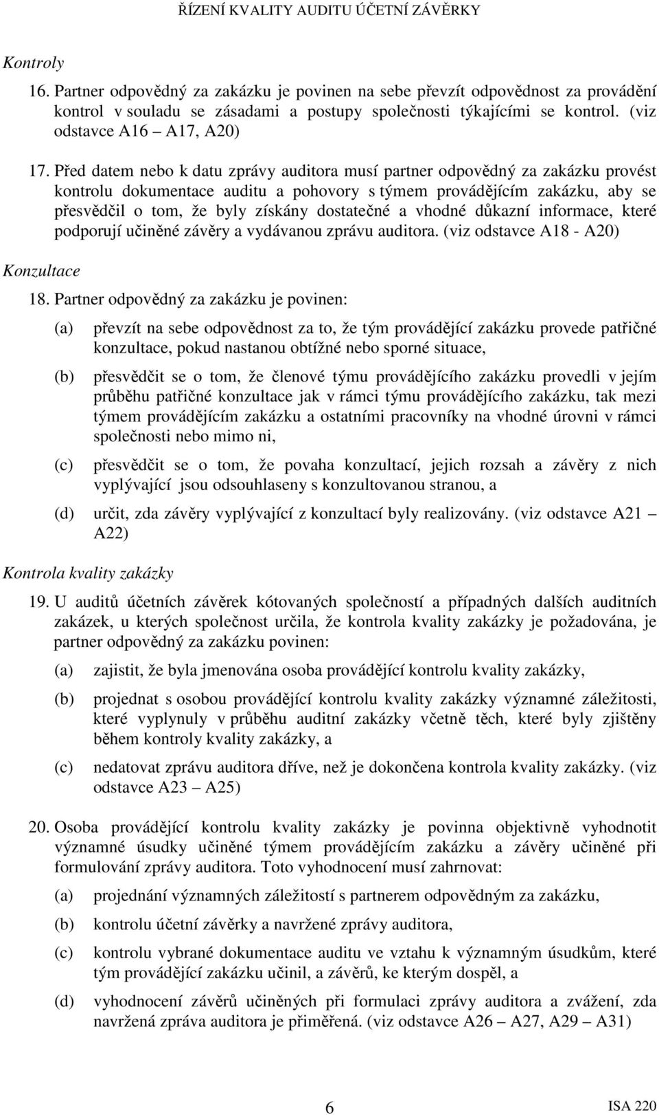 dostatečné a vhodné důkazní informace, které podporují učiněné závěry a vydávanou zprávu auditora. (viz odstavce A18 - A20) Konzultace 18.