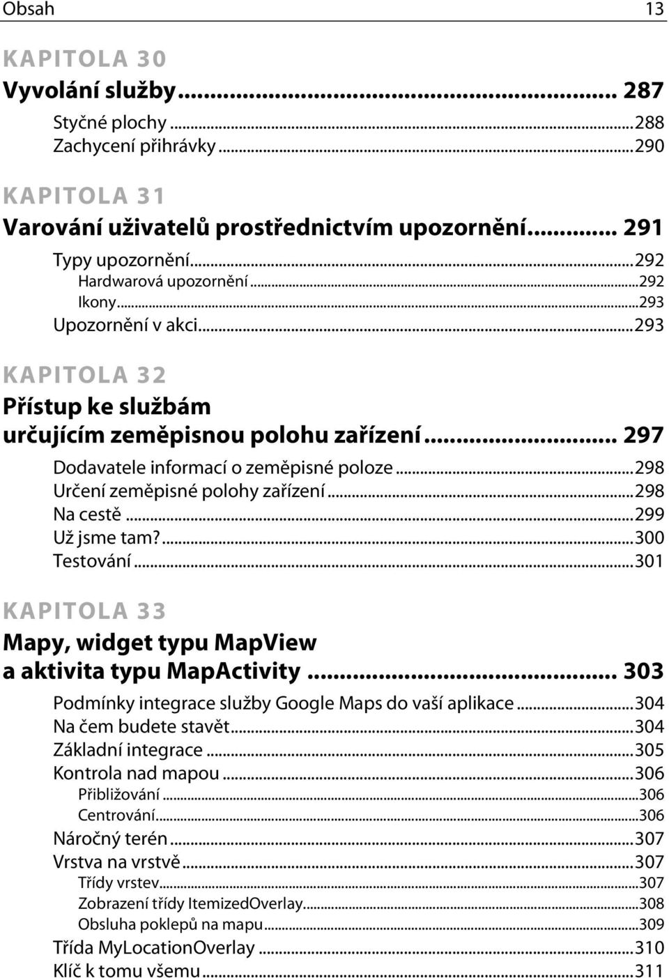 ..298 Na cestě...299 Už jsme tam?...300 Testování...301 KAPITOLA 33 Mapy, widget typu MapView a aktivita typu MapActivity... 303 Podmínky integrace služby Google Maps do vaší aplikace.