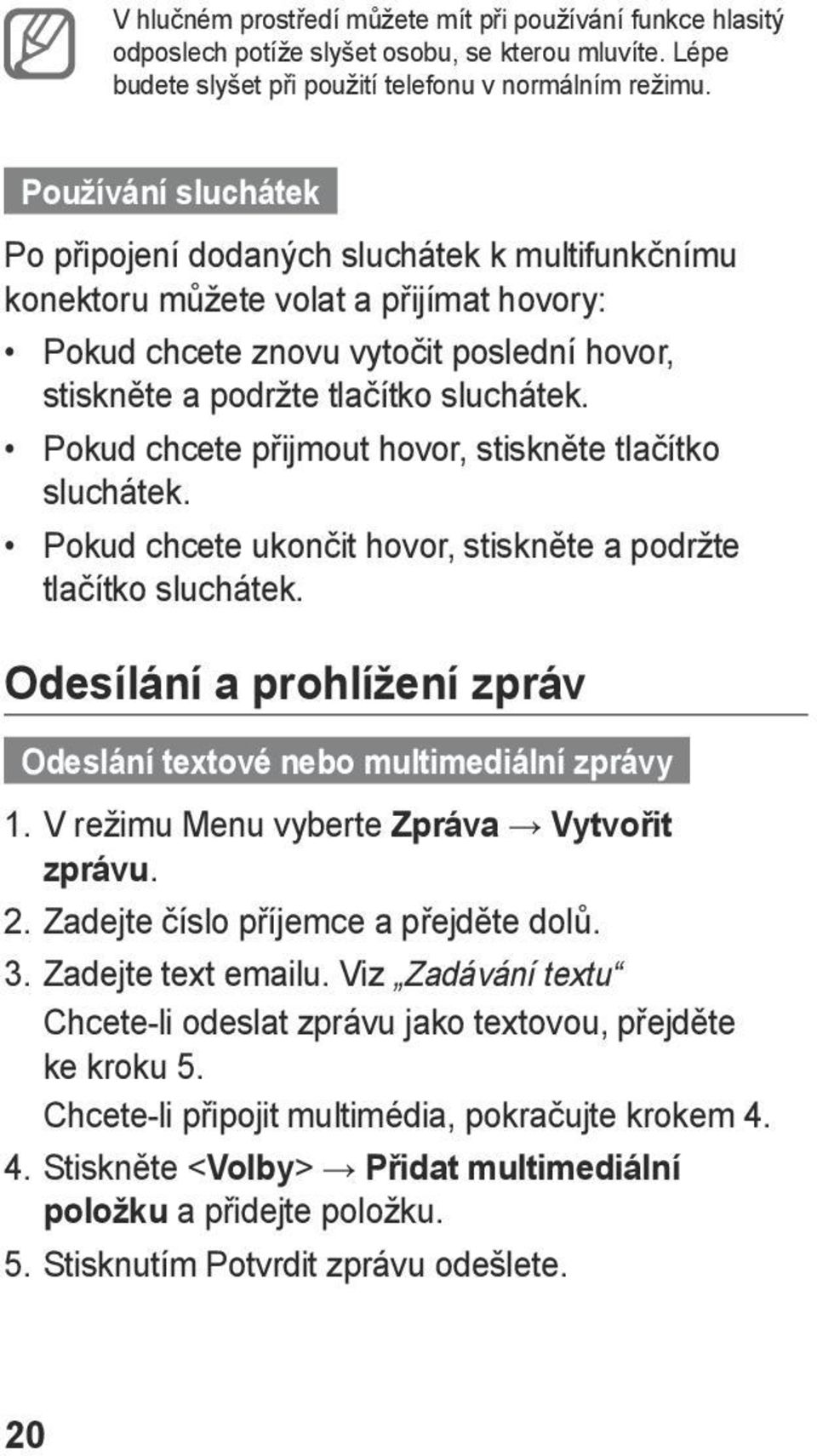 Pokud chcete přijmout hovor, stiskněte tlačítko sluchátek. Pokud chcete ukončit hovor, stiskněte a podržte tlačítko sluchátek.