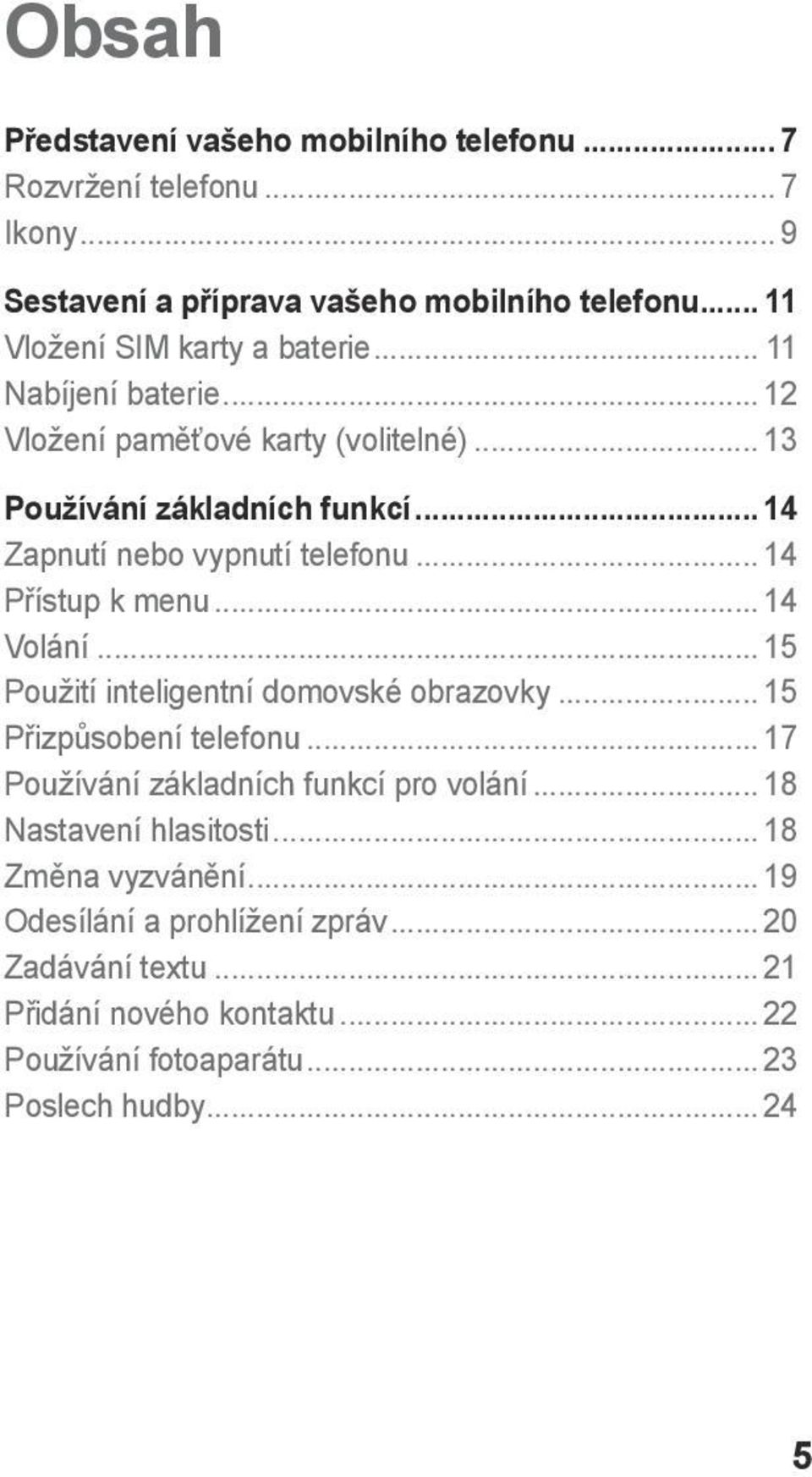 .. 14 Zapnutí nebo vypnutí telefonu... 14 Přístup k menu... 14 Volání... 15 Použití inteligentní domovské obrazovky... 15 Přizpůsobení telefonu.