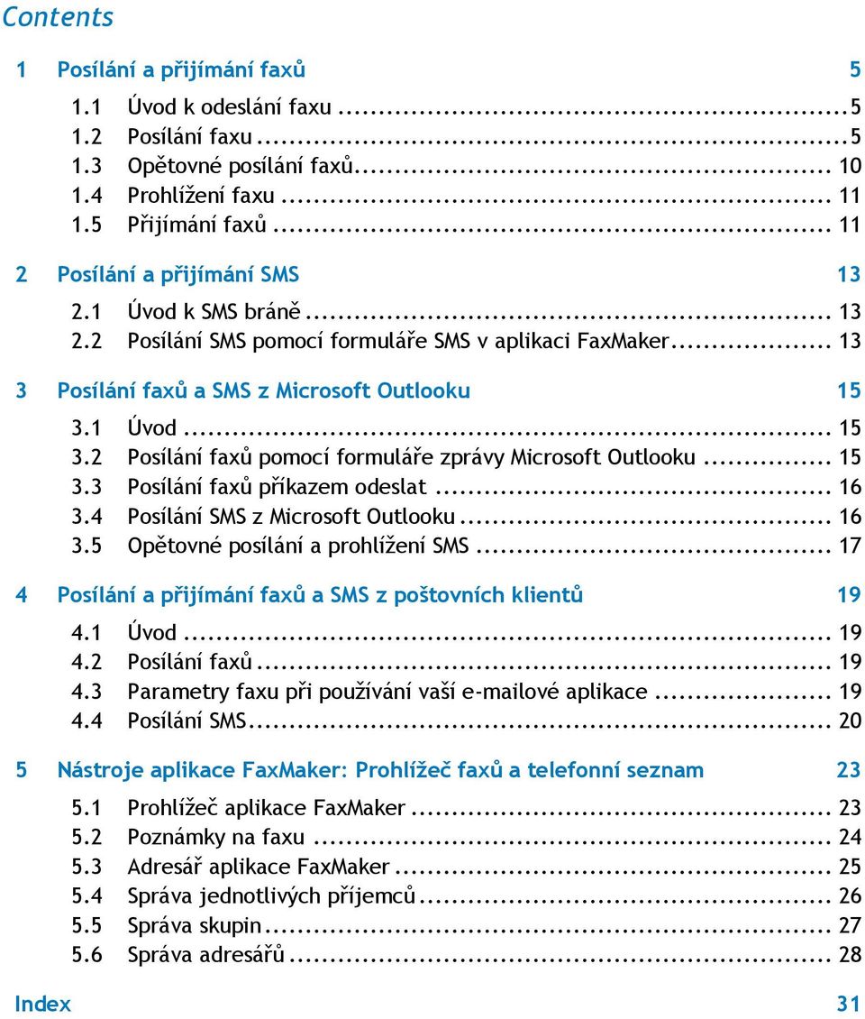 1 Úvod... 15 3.2 Posílání faxů pomocí formuláře zprávy Microsoft Outlooku... 15 3.3 Posílání faxů příkazem odeslat... 16 3.4 Posílání SMS z Microsoft Outlooku... 16 3.5 Opětovné posílání a prohlížení SMS.